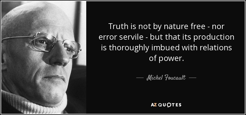 Truth is not by nature free - nor error servile - but that its production is thoroughly imbued with relations of power. - Michel Foucault