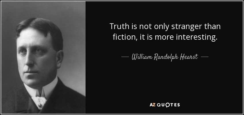 Truth is not only stranger than fiction, it is more interesting. - William Randolph Hearst