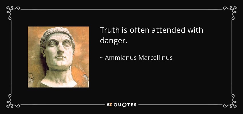 Truth is often attended with danger. - Ammianus Marcellinus