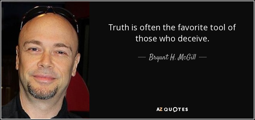 Truth is often the favorite tool of those who deceive. - Bryant H. McGill