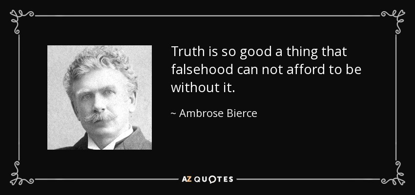 Truth is so good a thing that falsehood can not afford to be without it. - Ambrose Bierce