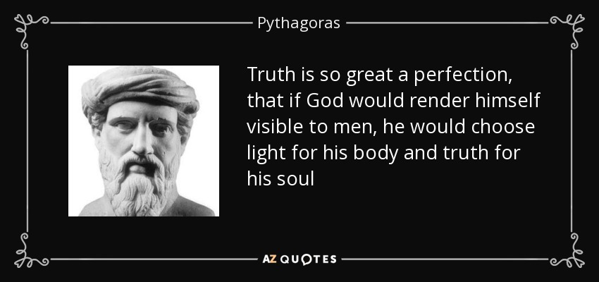 Truth is so great a perfection, that if God would render himself visible to men, he would choose light for his body and truth for his soul - Pythagoras