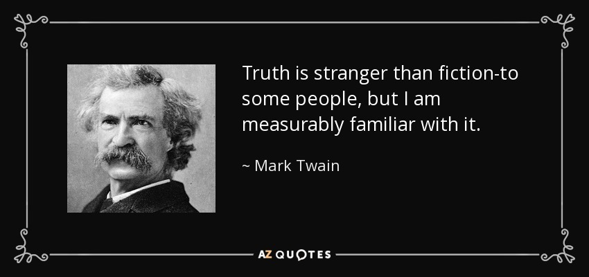 Truth is stranger than fiction-to some people, but I am measurably familiar with it. - Mark Twain