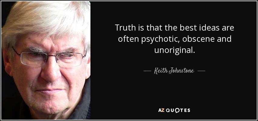 Truth is that the best ideas are often psychotic, obscene and unoriginal. - Keith Johnstone