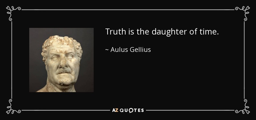 Truth is the daughter of time. - Aulus Gellius