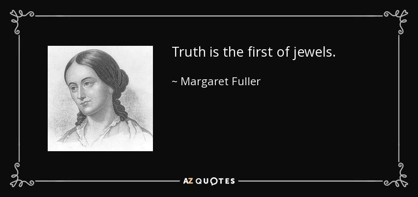 Truth is the first of jewels. - Margaret Fuller