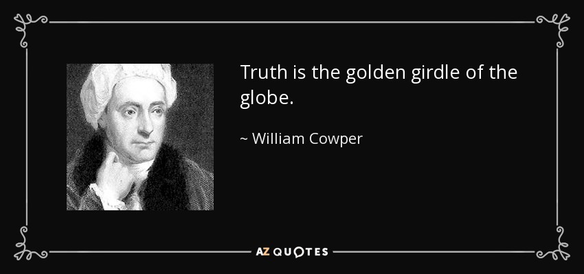 Truth is the golden girdle of the globe. - William Cowper