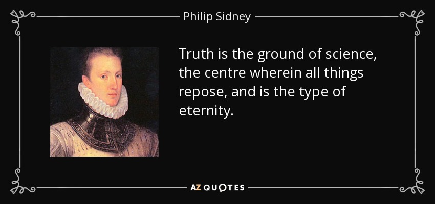 Truth is the ground of science, the centre wherein all things repose, and is the type of eternity. - Philip Sidney