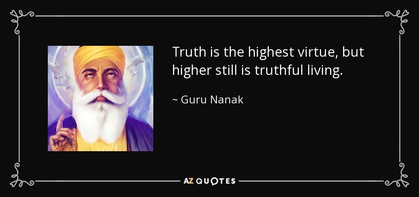 Truth is the highest virtue, but higher still is truthful living. - Guru Nanak