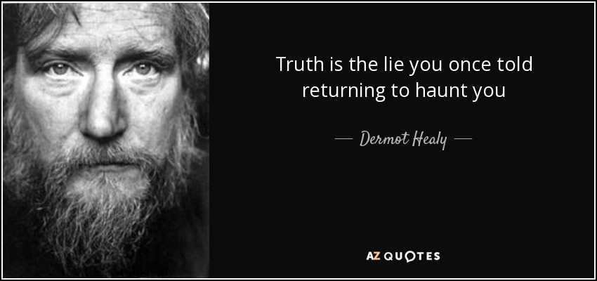Truth is the lie you once told returning to haunt you - Dermot Healy