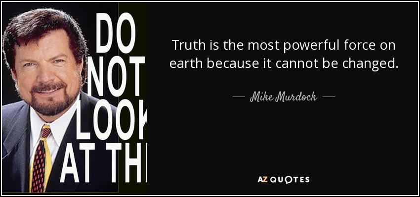 Truth is the most powerful force on earth because it cannot be changed. - Mike Murdock
