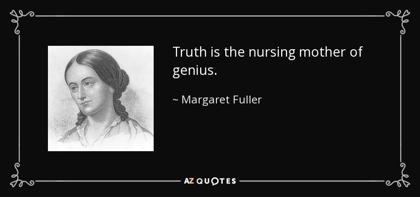 Truth is the nursing mother of genius. - Margaret Fuller