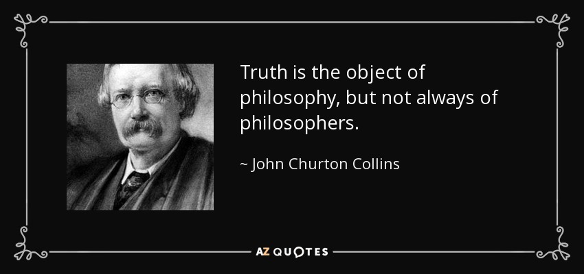 Truth is the object of philosophy, but not always of philosophers. - John Churton Collins