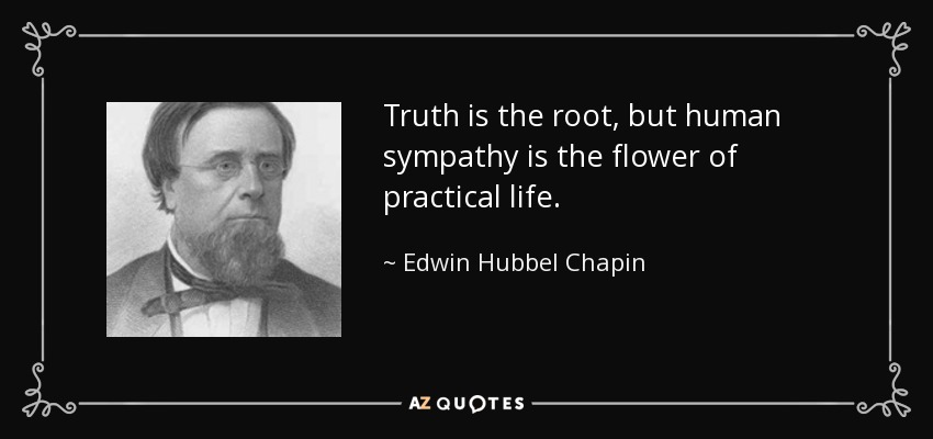 Truth is the root, but human sympathy is the flower of practical life. - Edwin Hubbel Chapin