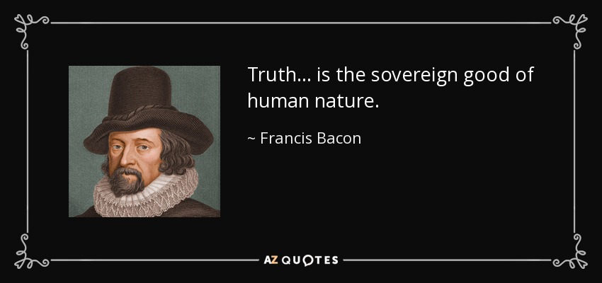Truth ... is the sovereign good of human nature. - Francis Bacon