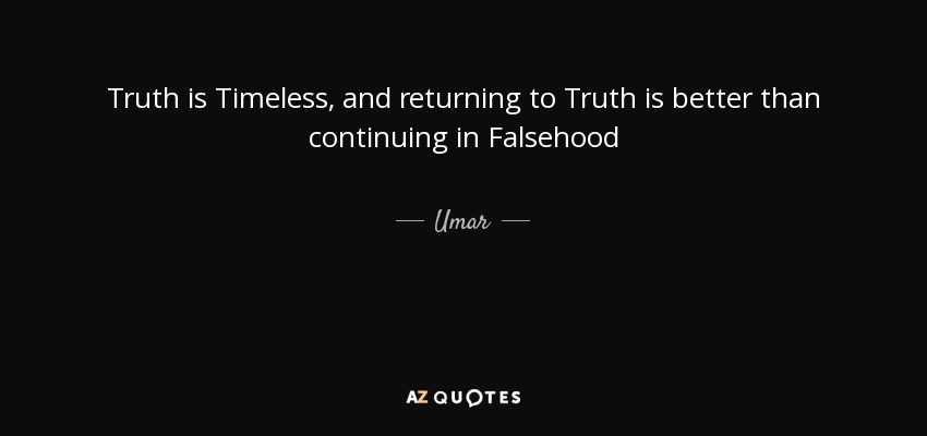 Truth is Timeless, and returning to Truth is better than continuing in Falsehood - Umar