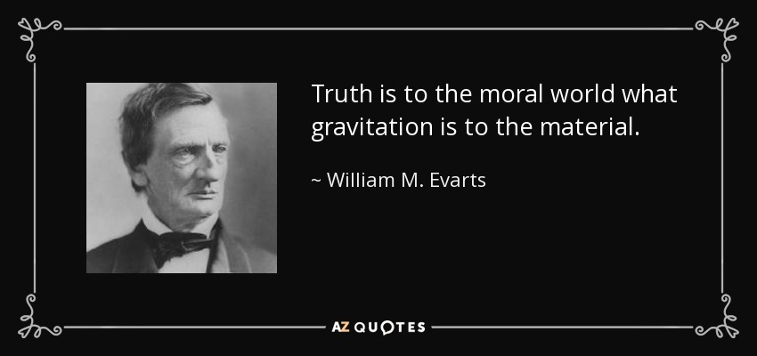 Truth is to the moral world what gravitation is to the material. - William M. Evarts