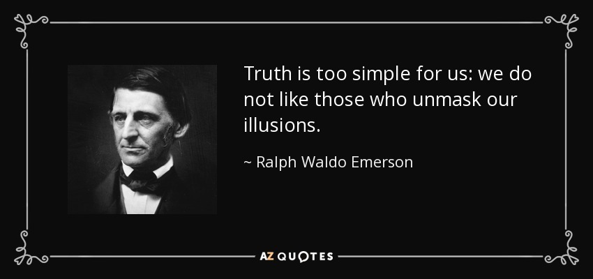 Truth is too simple for us: we do not like those who unmask our illusions. - Ralph Waldo Emerson