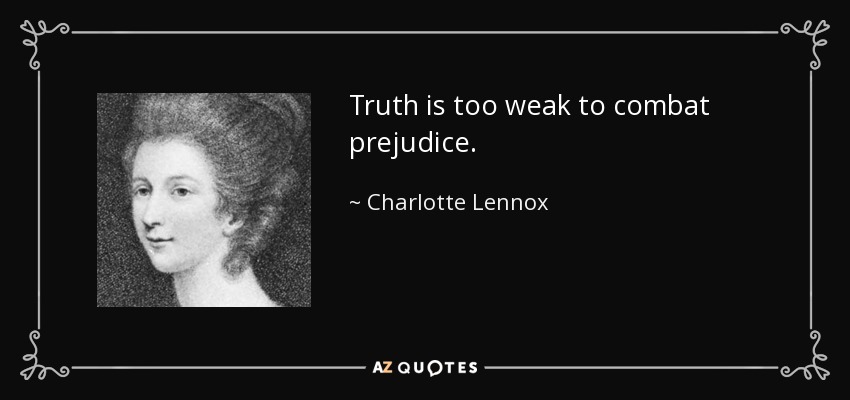 Truth is too weak to combat prejudice. - Charlotte Lennox