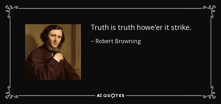 Truth is truth howe'er it strike. - Robert Browning