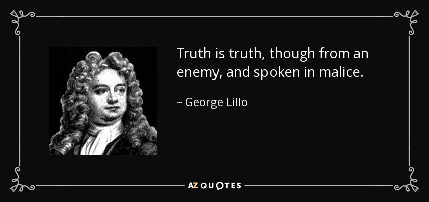 Truth is truth, though from an enemy, and spoken in malice. - George Lillo