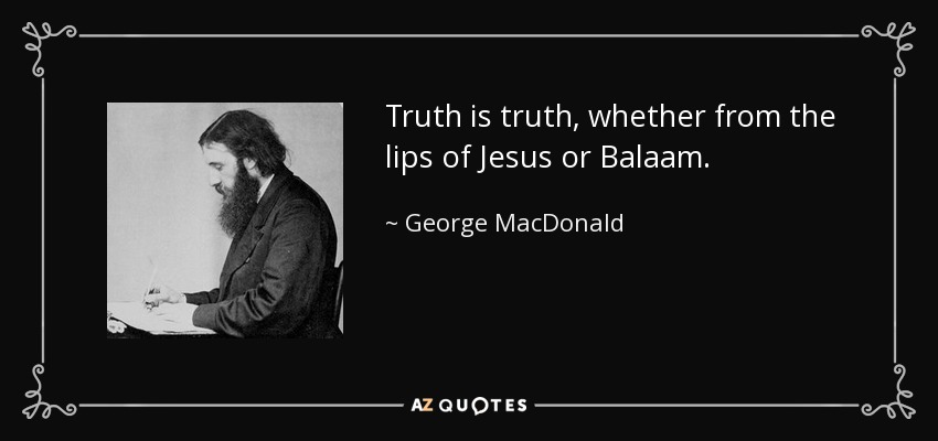 Truth is truth, whether from the lips of Jesus or Balaam. - George MacDonald