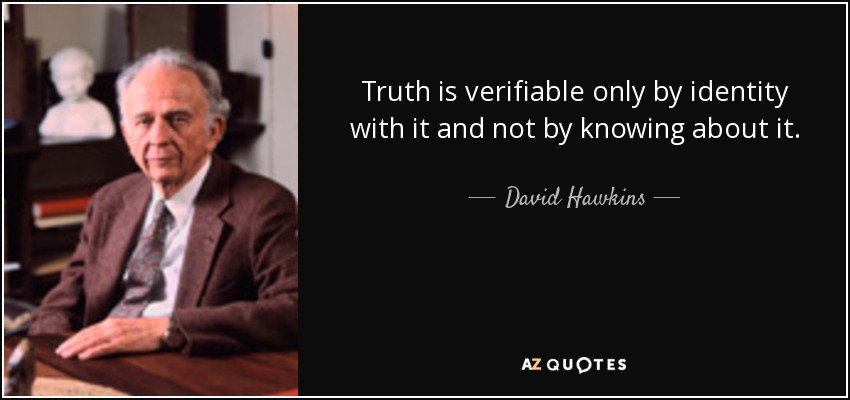 Truth is verifiable only by identity with it and not by knowing about it. - David Hawkins