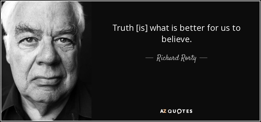 Truth [is] what is better for us to believe. - Richard Rorty