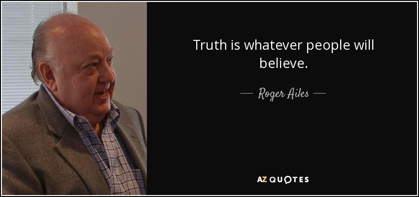 Truth is whatever people will believe. - Roger Ailes