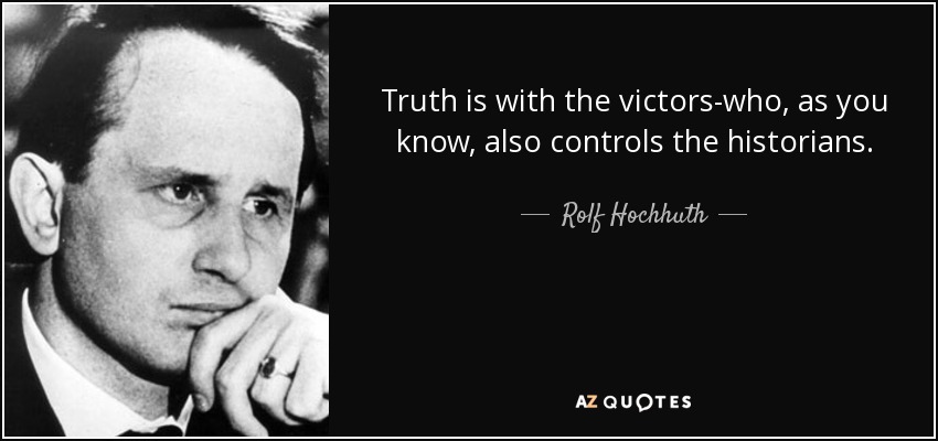 Truth is with the victors-who, as you know, also controls the historians. - Rolf Hochhuth