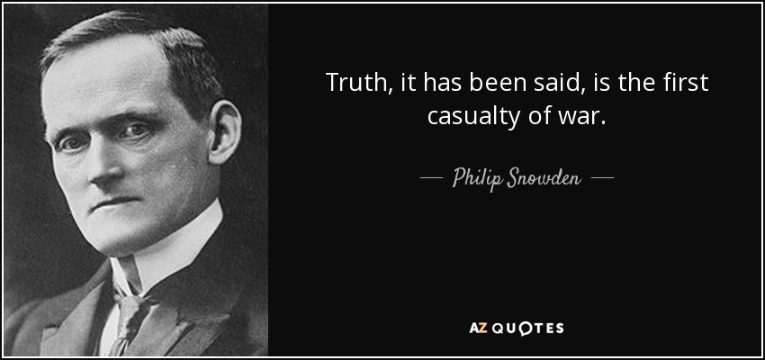Truth, it has been said, is the first casualty of war. - Philip Snowden, 1st Viscount Snowden