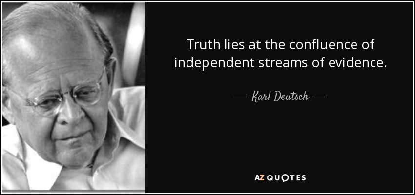 Truth lies at the confluence of independent streams of evidence. - Karl Deutsch