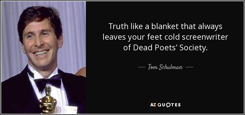 Truth like a blanket that always leaves your feet cold screenwriter of Dead Poets' Society. - Tom Schulman