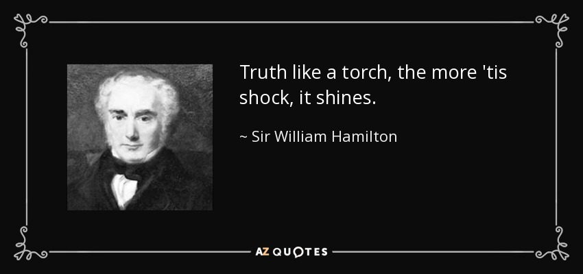 Truth like a torch, the more 'tis shock, it shines. - Sir William Hamilton, 9th Baronet
