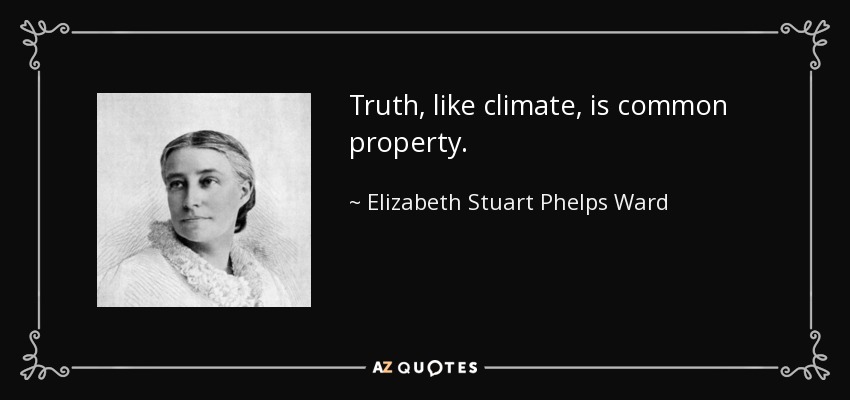 Truth, like climate, is common property. - Elizabeth Stuart Phelps Ward