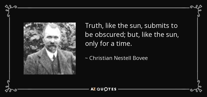 Truth, like the sun, submits to be obscured; but, like the sun, only for a time. - Christian Nestell Bovee