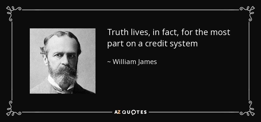 Truth lives, in fact, for the most part on a credit system - William James