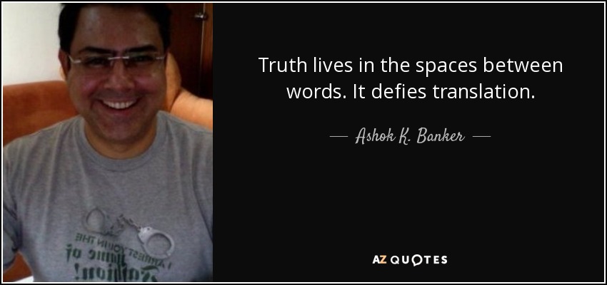 Truth lives in the spaces between words. It defies translation. - Ashok K. Banker