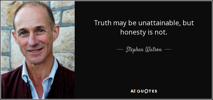 Truth may be unattainable, but honesty is not. - Stephen Watson