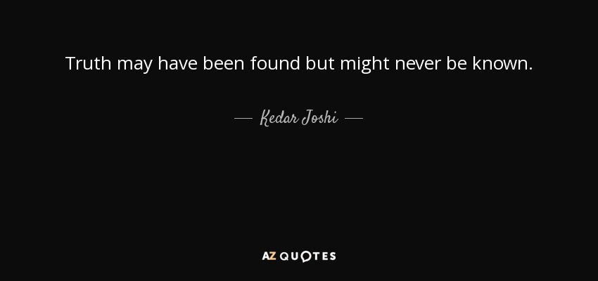 Truth may have been found but might never be known. - Kedar Joshi