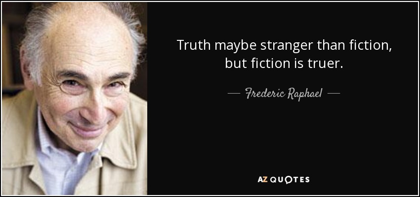 Truth maybe stranger than fiction, but fiction is truer. - Frederic Raphael