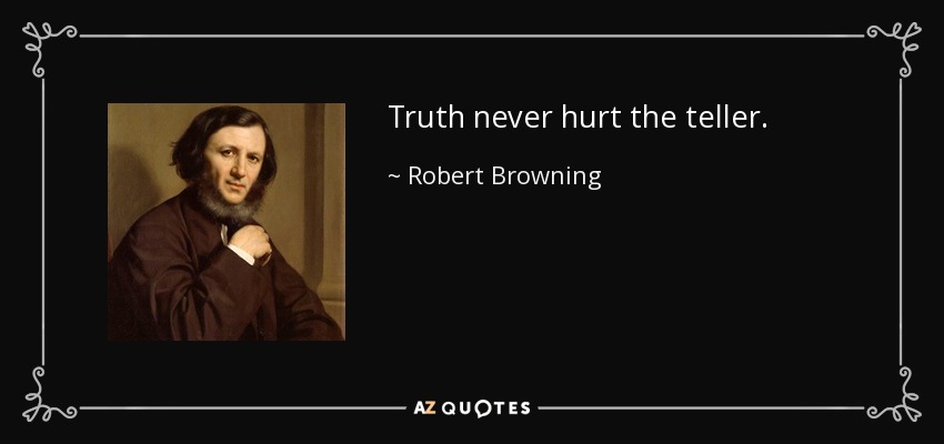 Truth never hurt the teller. - Robert Browning