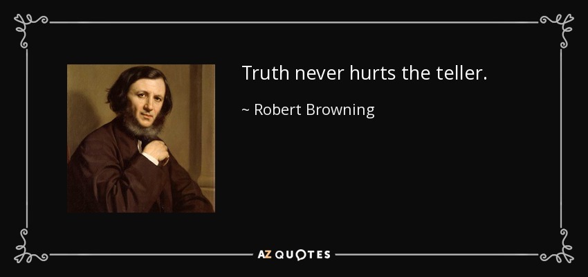 Truth never hurts the teller. - Robert Browning
