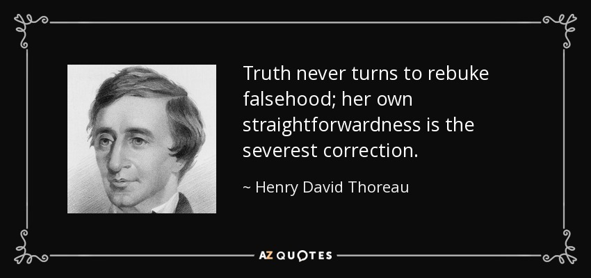 Truth never turns to rebuke falsehood; her own straightforwardness is the severest correction. - Henry David Thoreau