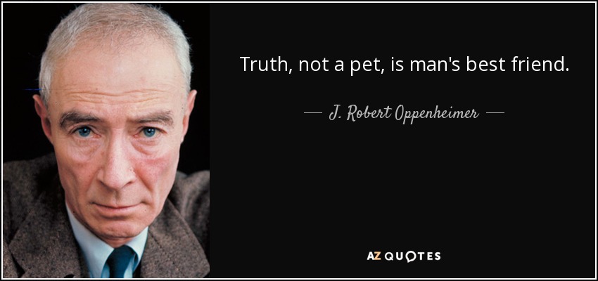 Truth, not a pet, is man's best friend. - J. Robert Oppenheimer