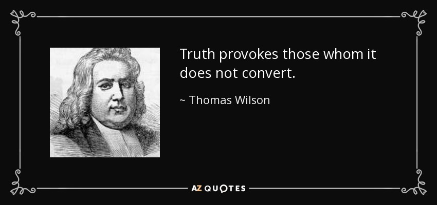 Truth provokes those whom it does not convert. - Thomas Wilson