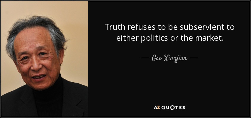 Truth refuses to be subservient to either politics or the market. - Gao Xingjian