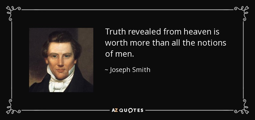 Truth revealed from heaven is worth more than all the notions of men. - Joseph Smith, Jr.
