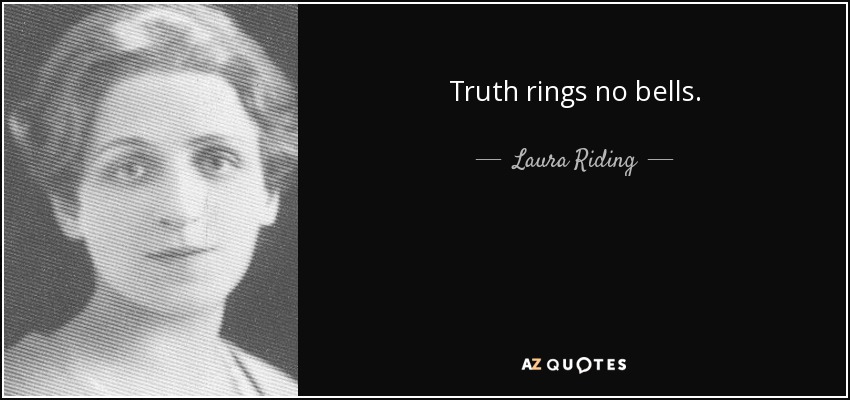 Truth rings no bells. - Laura Riding