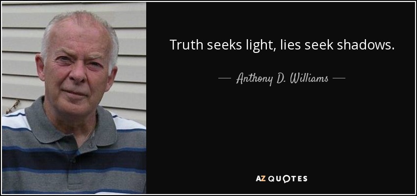 Truth seeks light, lies seek shadows. - Anthony D. Williams